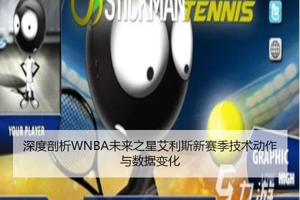 深度剖析WNBA未来之星艾利斯新赛季技术动作与数据变化