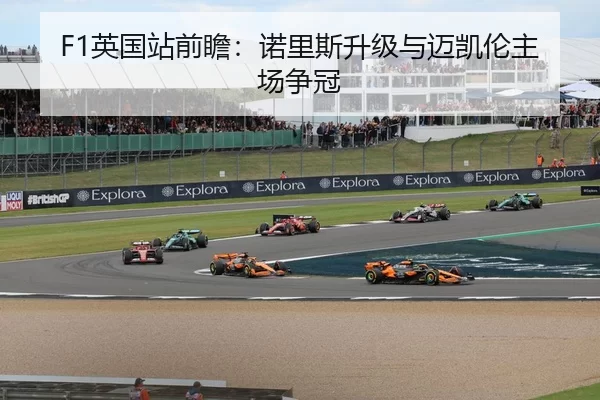 F1英国站前瞻：诺里斯升级与迈凯伦主场争冠